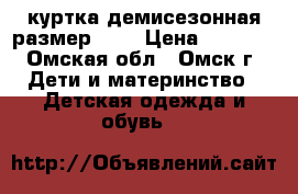 куртка демисезонная размер 122 › Цена ­ 1 500 - Омская обл., Омск г. Дети и материнство » Детская одежда и обувь   